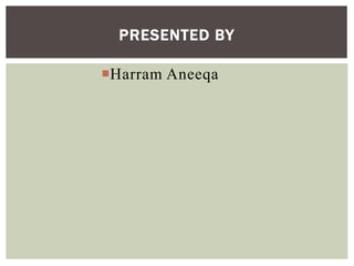 PRESENTED BY
Harram Aneeqa
 
