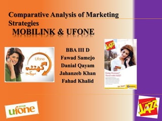 Comparative Analysis of Marketing 
Strategies 
MOBILINK & UFONE 
BBA III D 
Fawad Samejo 
Danial Qayam 
Jahanzeb Khan 
Fahad Khalid 
 