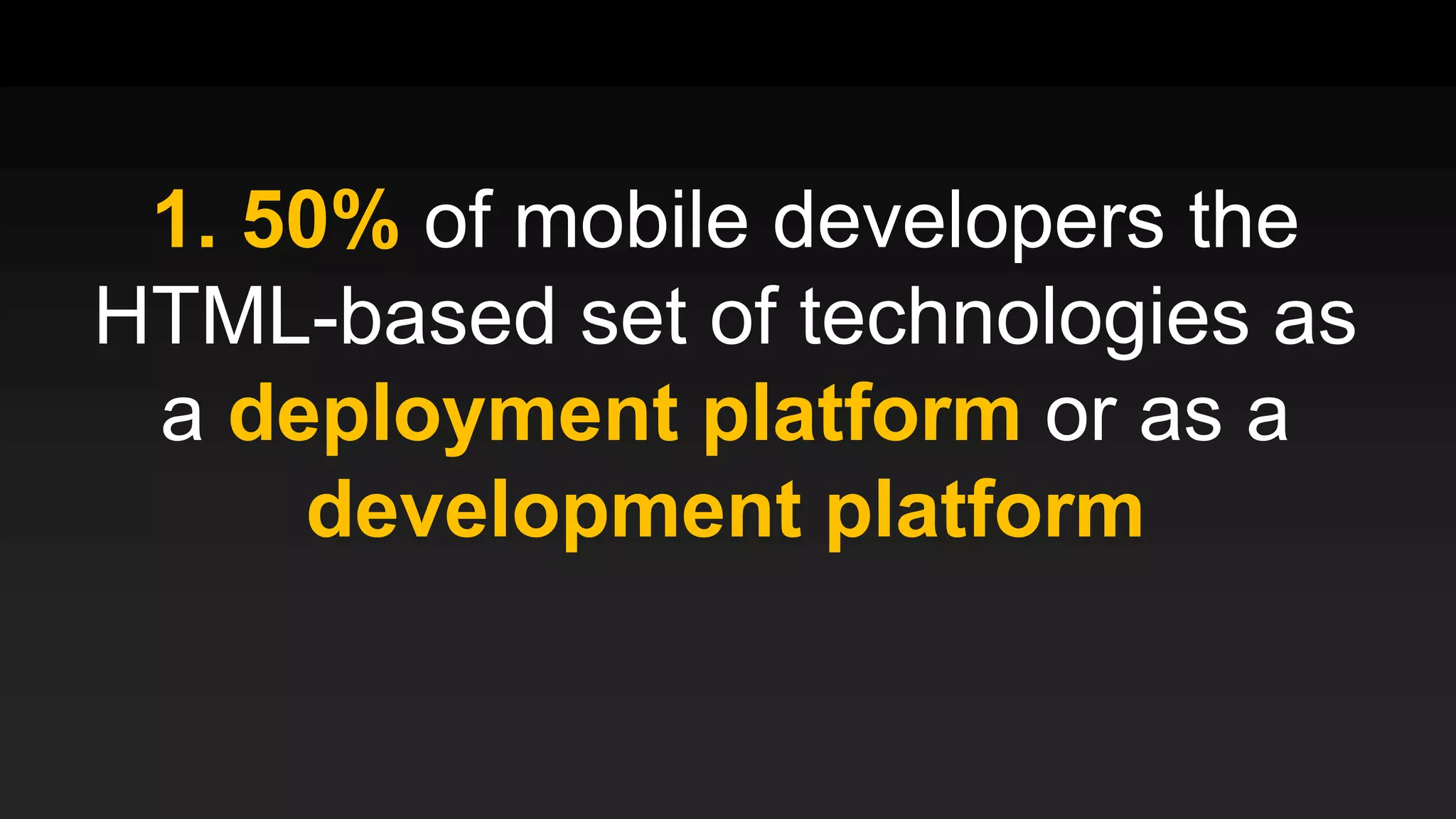 1. 50% of mobile developers the
HTML-based set of technologies as
a deployment platform or as a
development platform
 