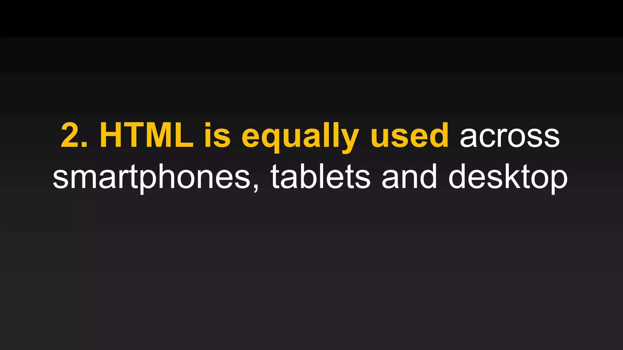 2. HTML is equally used across
smartphones, tablets and desktop
 