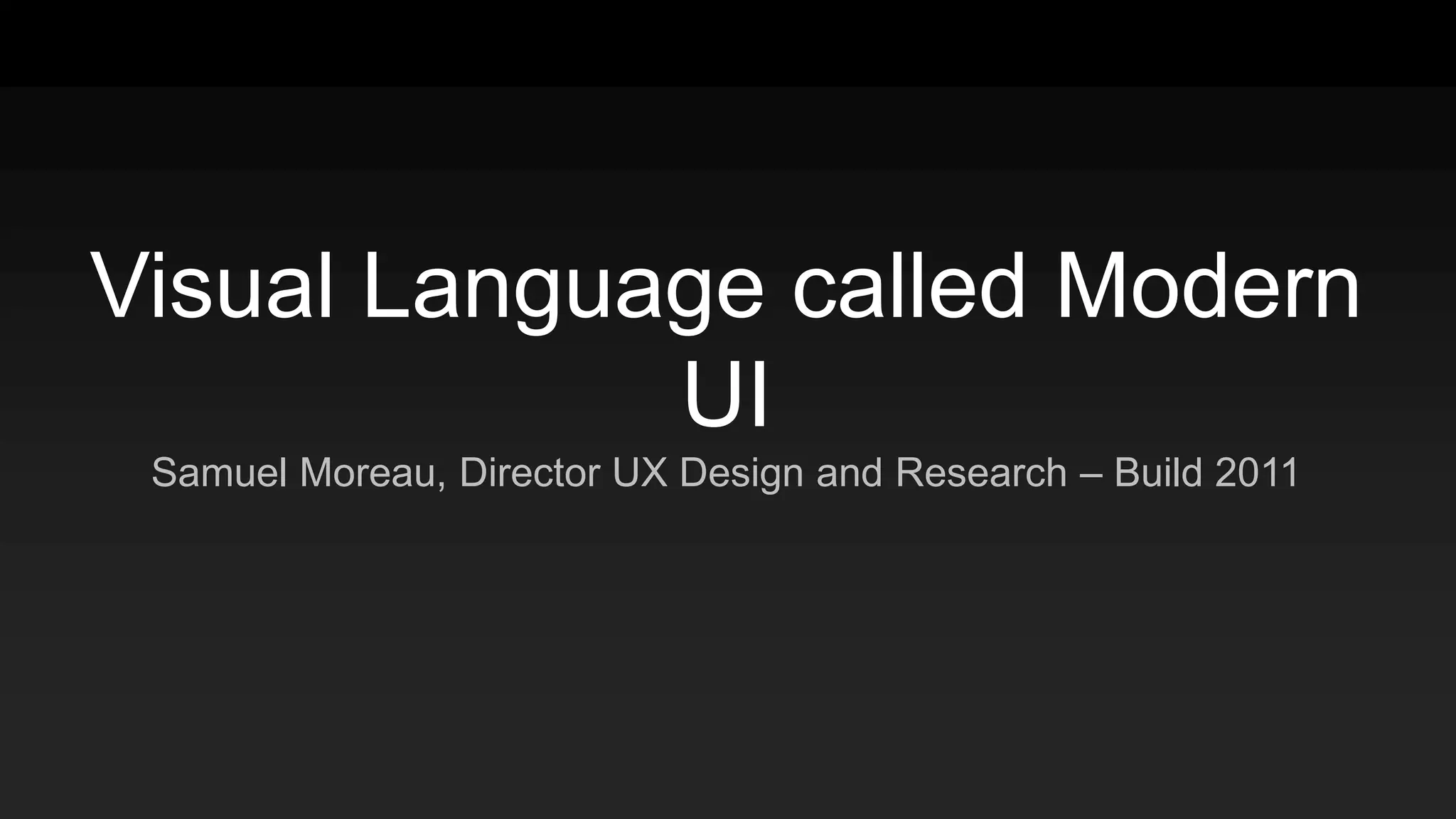 Visual Language called Modern
UI
Samuel Moreau, Director UX Design and Research – Build 2011
 
