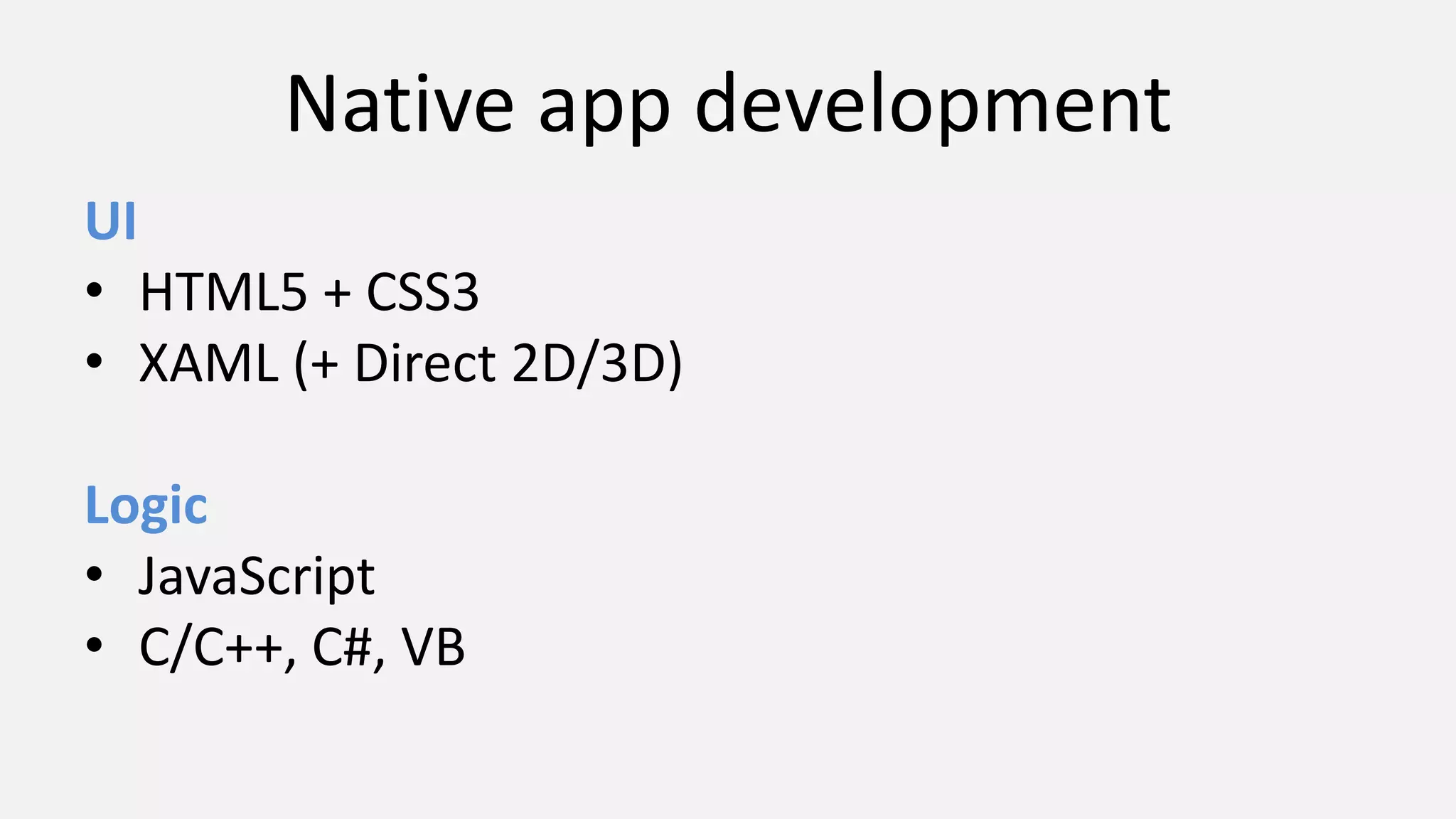 Native app development
UI
• HTML5 + CSS3
• XAML (+ Direct 2D/3D)
Logic
• JavaScript
• C/C++, C#, VB
 