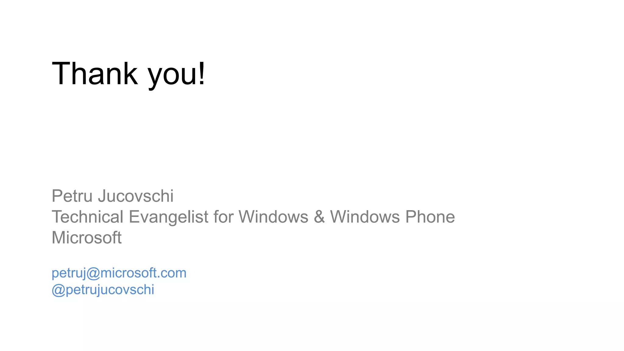 Thank you!
Petru Jucovschi
Technical Evangelist for Windows & Windows Phone
Microsoft
petruj@microsoft.com
@petrujucovschi
 