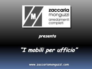 presenta “I mobili per ufficio” www.zaccariamonguzzi.com 