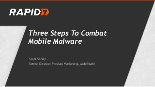 Three Steps To Combat
Mobile Malware
Sajal Sahay
Senior Director Product Marketing, Mobilisafe
 