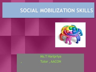 SOCIAL MOBILIZATION SKILLS
,
Ms.T Haripriya
Tutor ,AACON
 