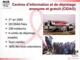 Centres d’information et de dépistage
              anonyme et gratuit (CIDAG)

 1er en 1992
 28 CIDAG fixes
 100 médecins
 4 unités de dépistage
 mobiles
 Tests rapides
 80% des tests volontaires
 