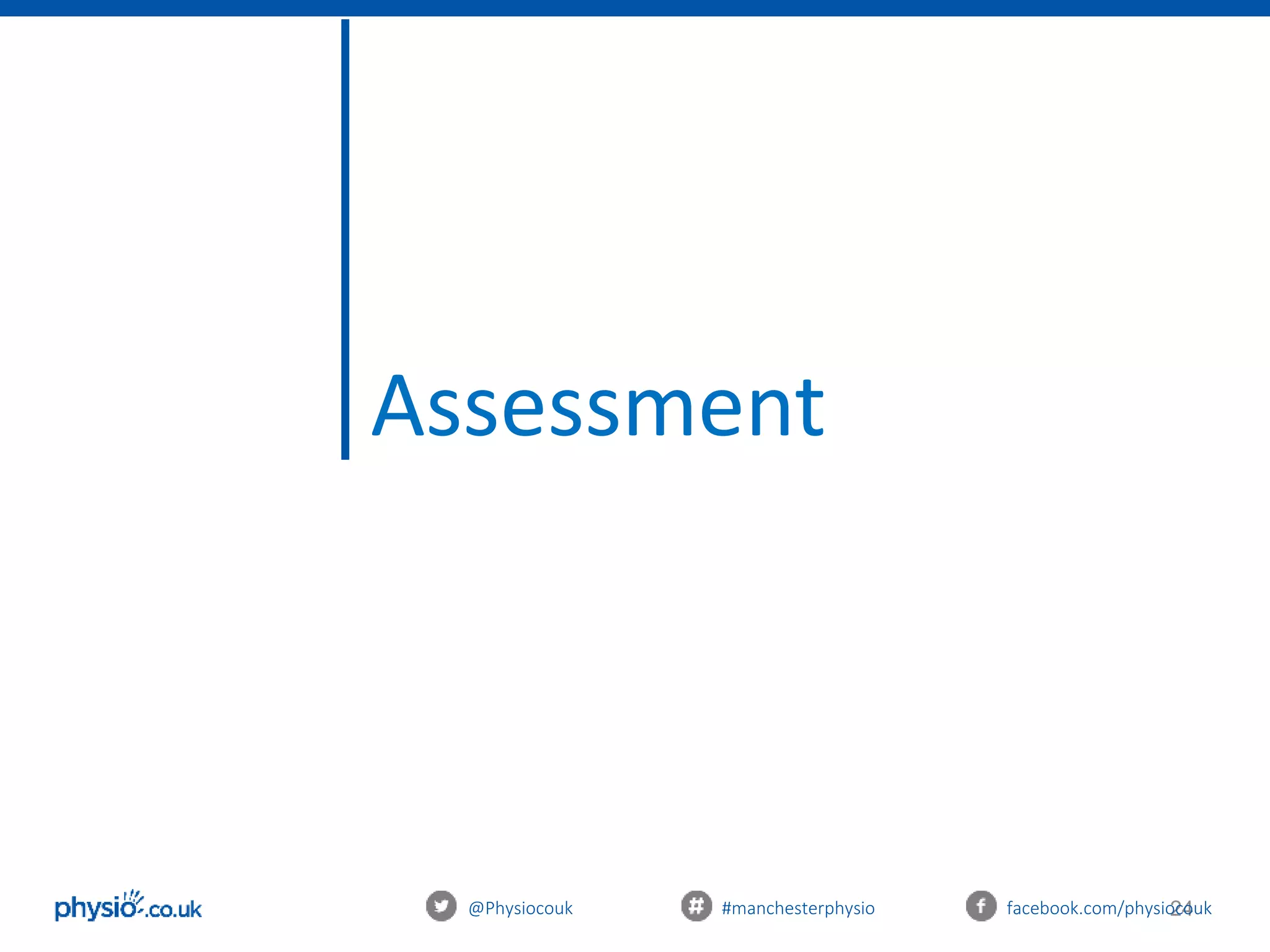 24
Assessment
@Physiocouk #manchesterphysio facebook.com/physiocouk
 