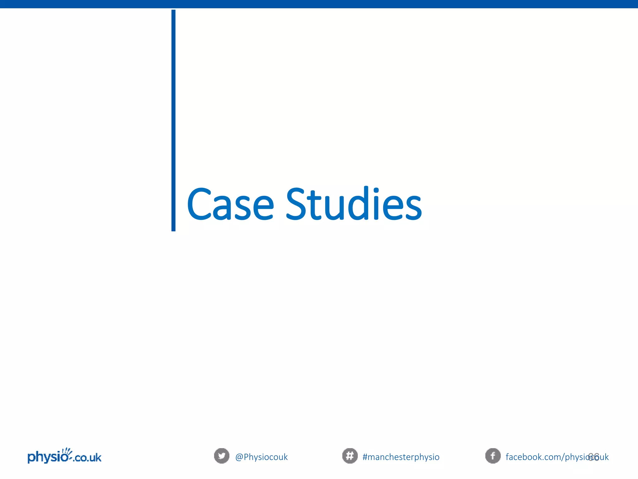 66
Case Studies
@Physiocouk #manchesterphysio facebook.com/physiocouk
 
