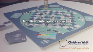 Présenté par Christian Wirth
Mobiliser l’intelligence collective
pour créer une culture d’entreprise collaborative
 