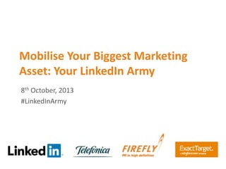Mobilise Your Biggest Marketing
Asset: Your LinkedIn Army
8th October, 2013
#LinkedInArmy
 