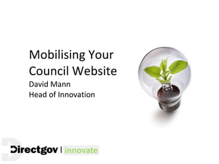Mobilising Your Council Website  David Mann Head of Innovation 