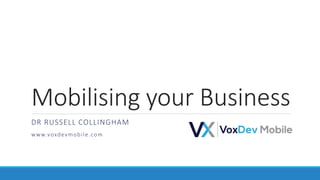 Mobilising your Business
DR RUSSELL COLLINGHAM
www.voxdevmobile.com
 
