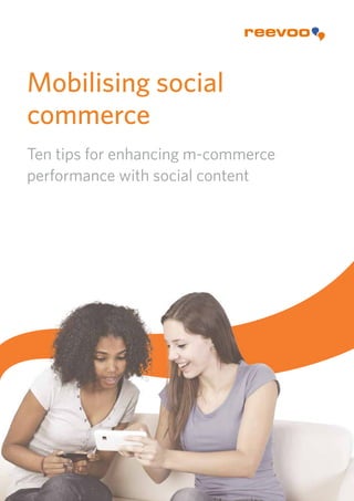 Mobilising social
commerce
Ten tips for enhancing m-commerce
performance with social content
 