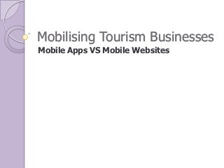 Mobilising Tourism Businesses
Mobile Apps VS Mobile Websites
 