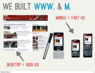we built www. & m.
desktop =rich UX
mobile =fast UX
5Monday, 20 May 13
 