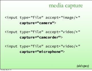 media capture
<input type="file" accept="image/*"
capture="camera">
<input type="file" accept="video/*"
capture="camcorder...