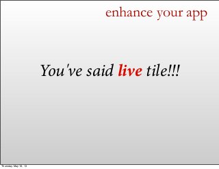 enhance your app
You've said live tile!!!
Thursday, May 16, 13
 
