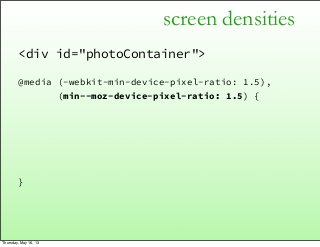 screen densities
<div id="photoContainer">
@media (-webkit-min-device-pixel-ratio: 1.5),
(min--moz-device-pixel-ratio: 1.5...