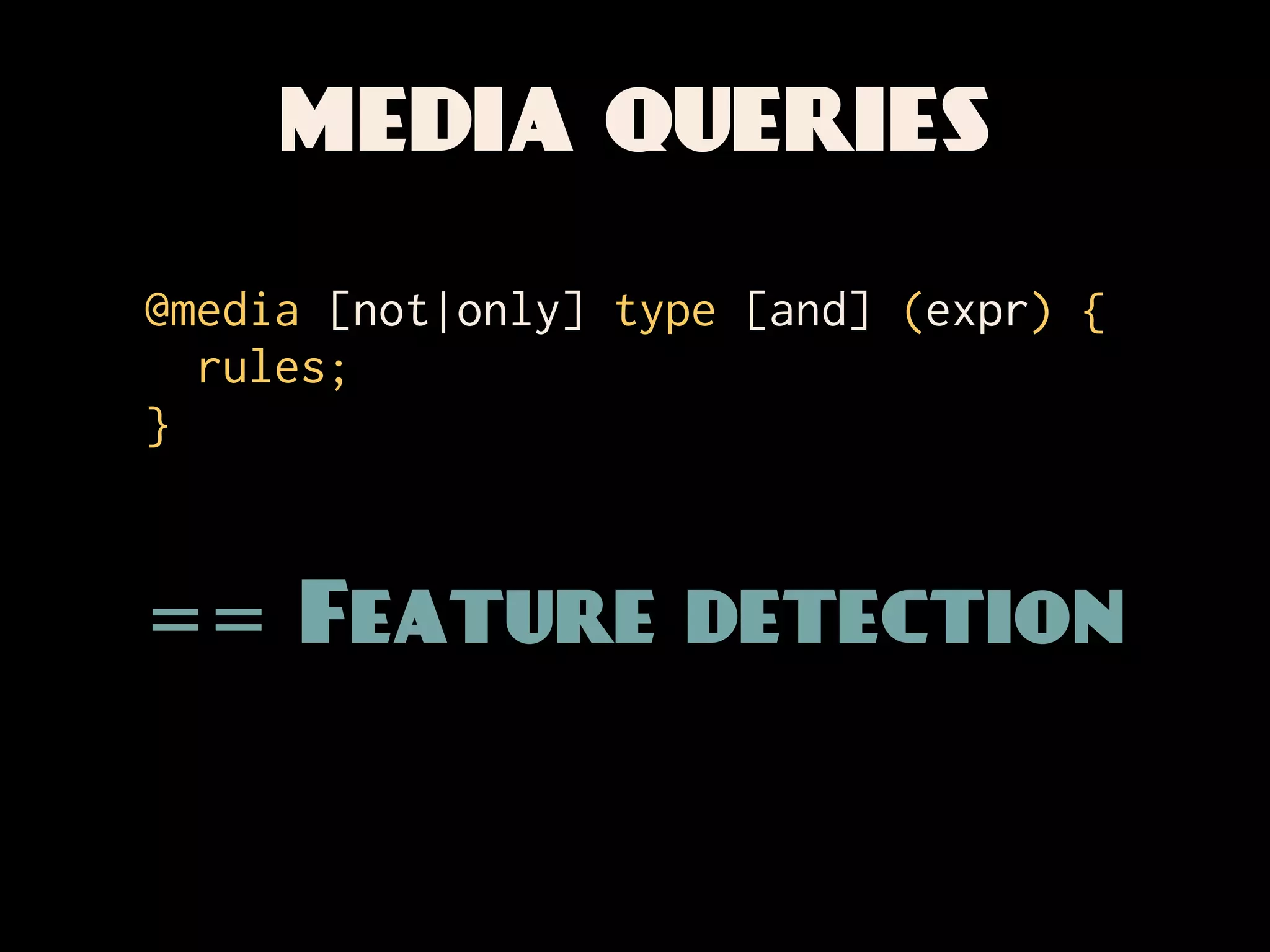 MEDIA QUERIES

@media [not|only] type [and] (expr) {
  rules;
}


== Feature detection
 