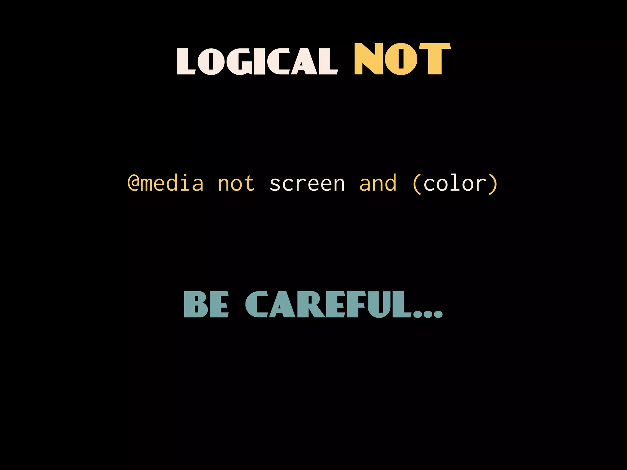 logical NOT

@media not screen and (color)



    be careful...
 