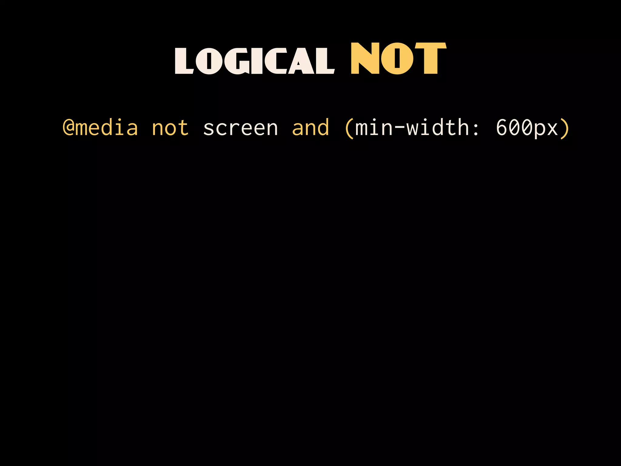 logical NOT
@media not screen and (min-width: 600px)
 