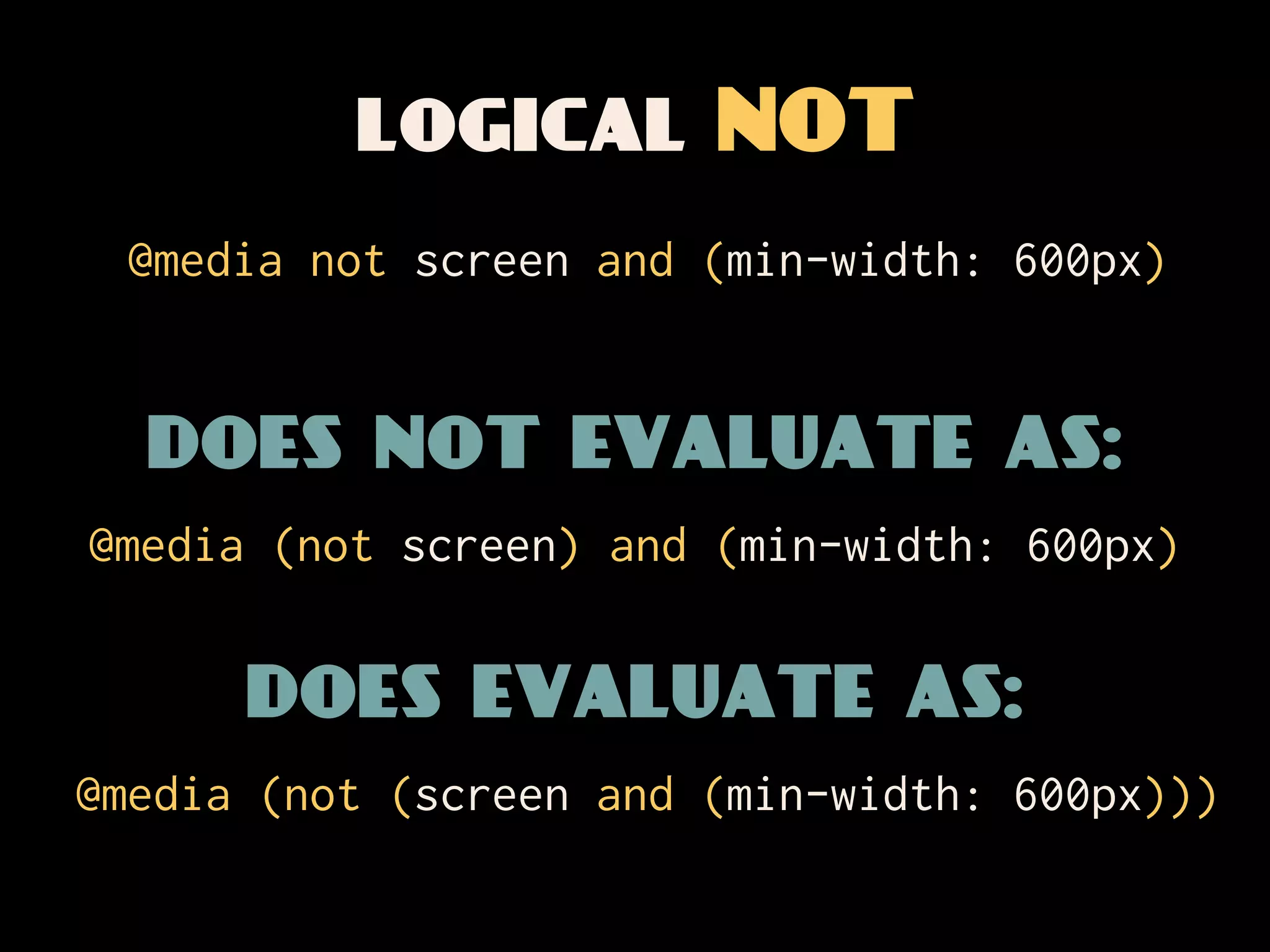 logical NOT
 @media not screen and (min-width: 600px)


  does not evaluate as:
@media (not screen) and (min-width: 600px)


      does evaluate as:
@media (not (screen and (min-width: 600px)))
 