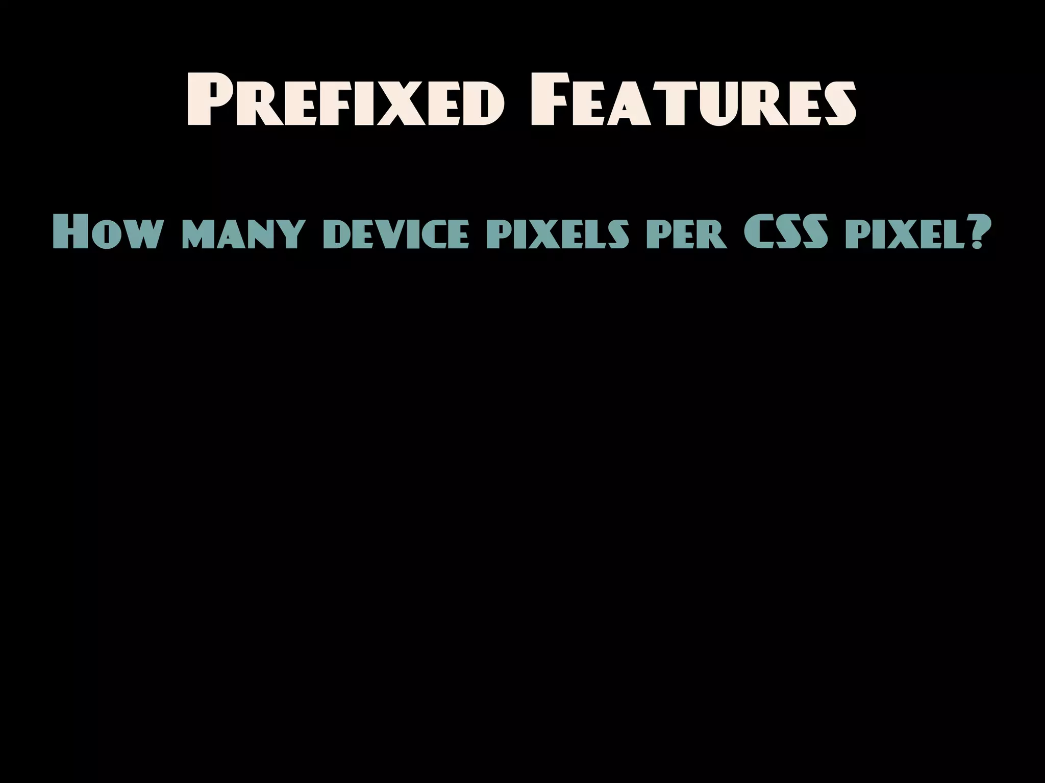 Prefixed Features
How many device pixels per CSS pixel?
 