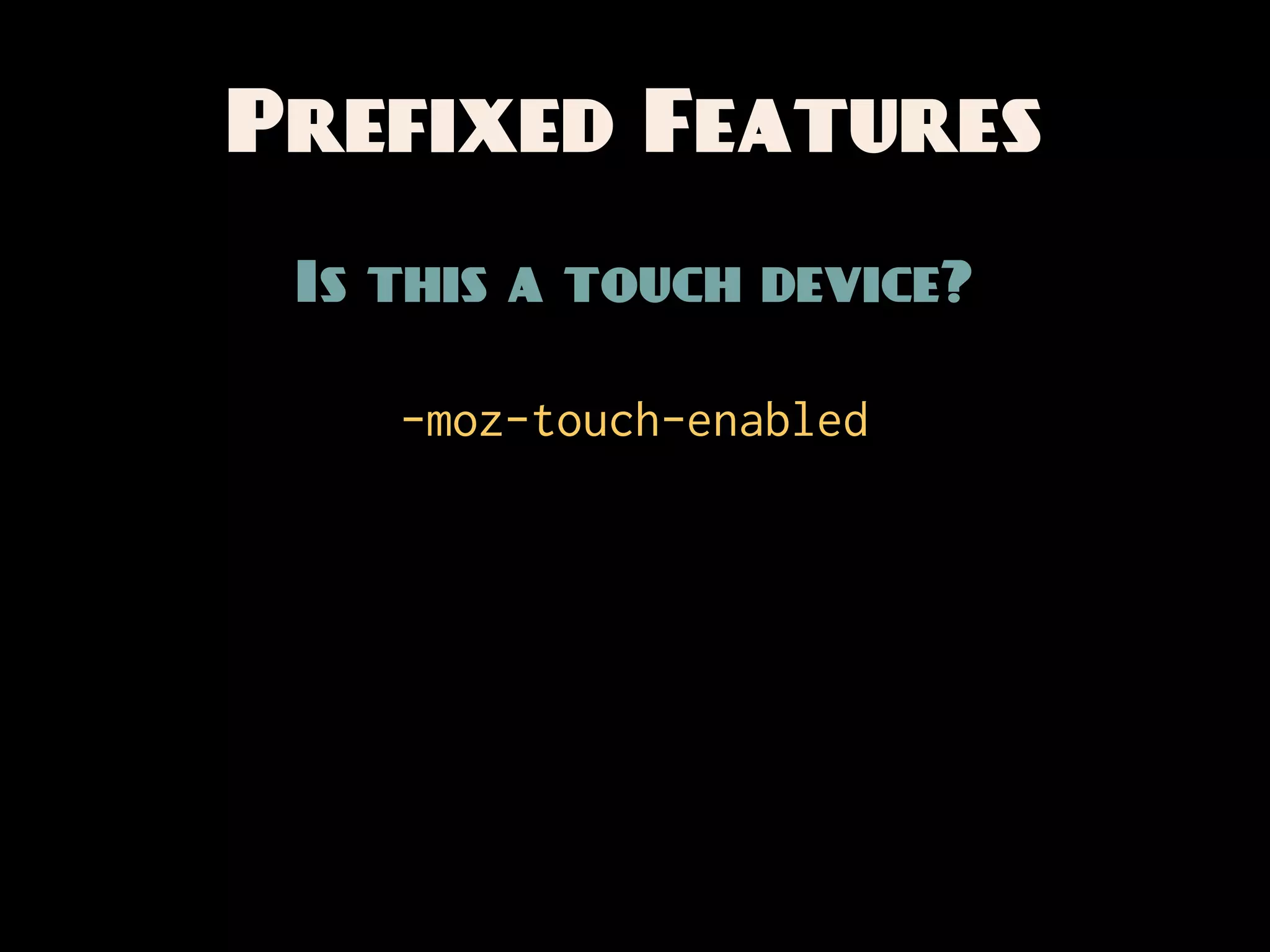 Prefixed Features
 Is this a touch device?

    -moz-touch-enabled
 