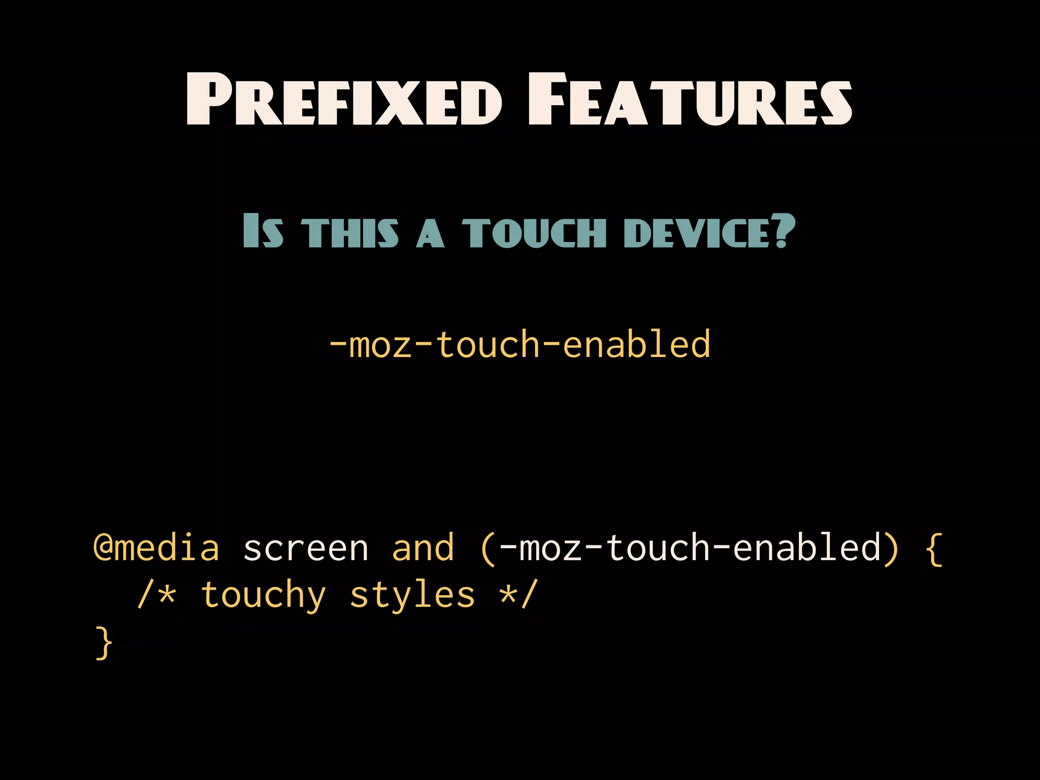 Prefixed Features
       Is this a touch device?

           -moz-touch-enabled



@media screen and (-moz-touch-enabled) {
  /* touchy styles */
}
 