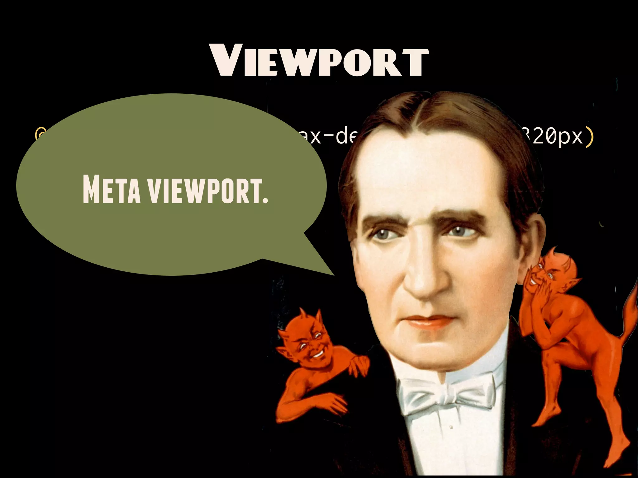 Viewport
@media screen and (max-device-width: 320px)

   Meta viewport.
 