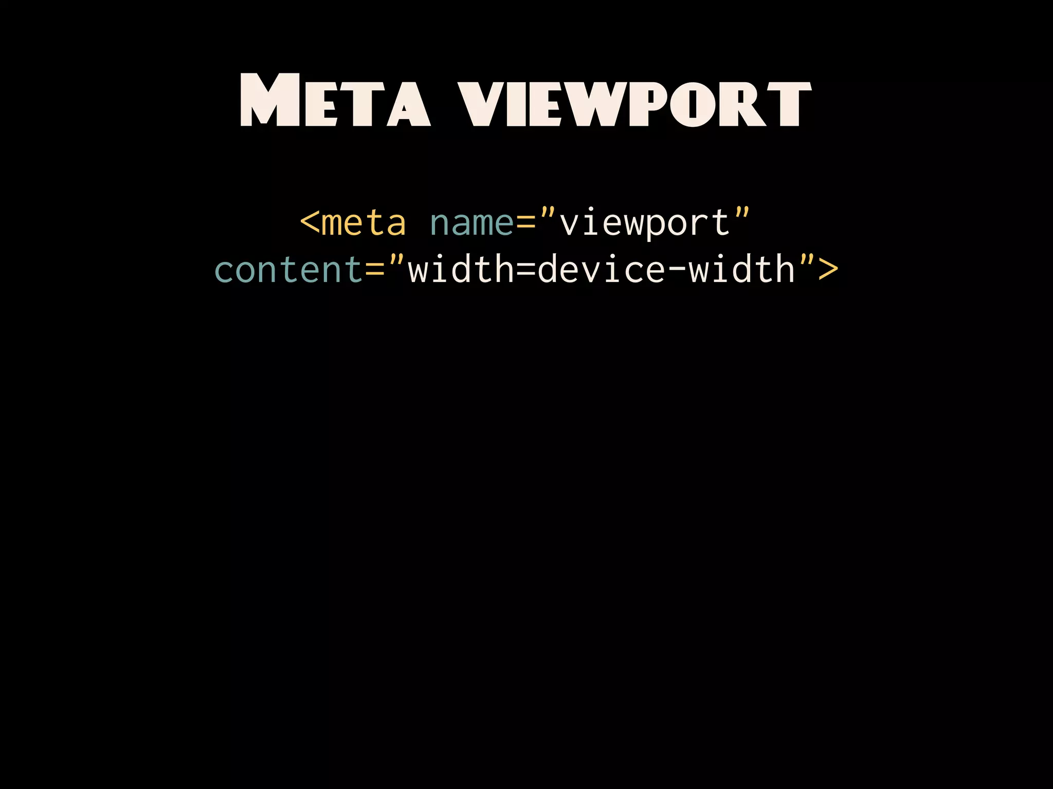 Meta viewport
    <meta name="viewport"
content="width=device-width">
 