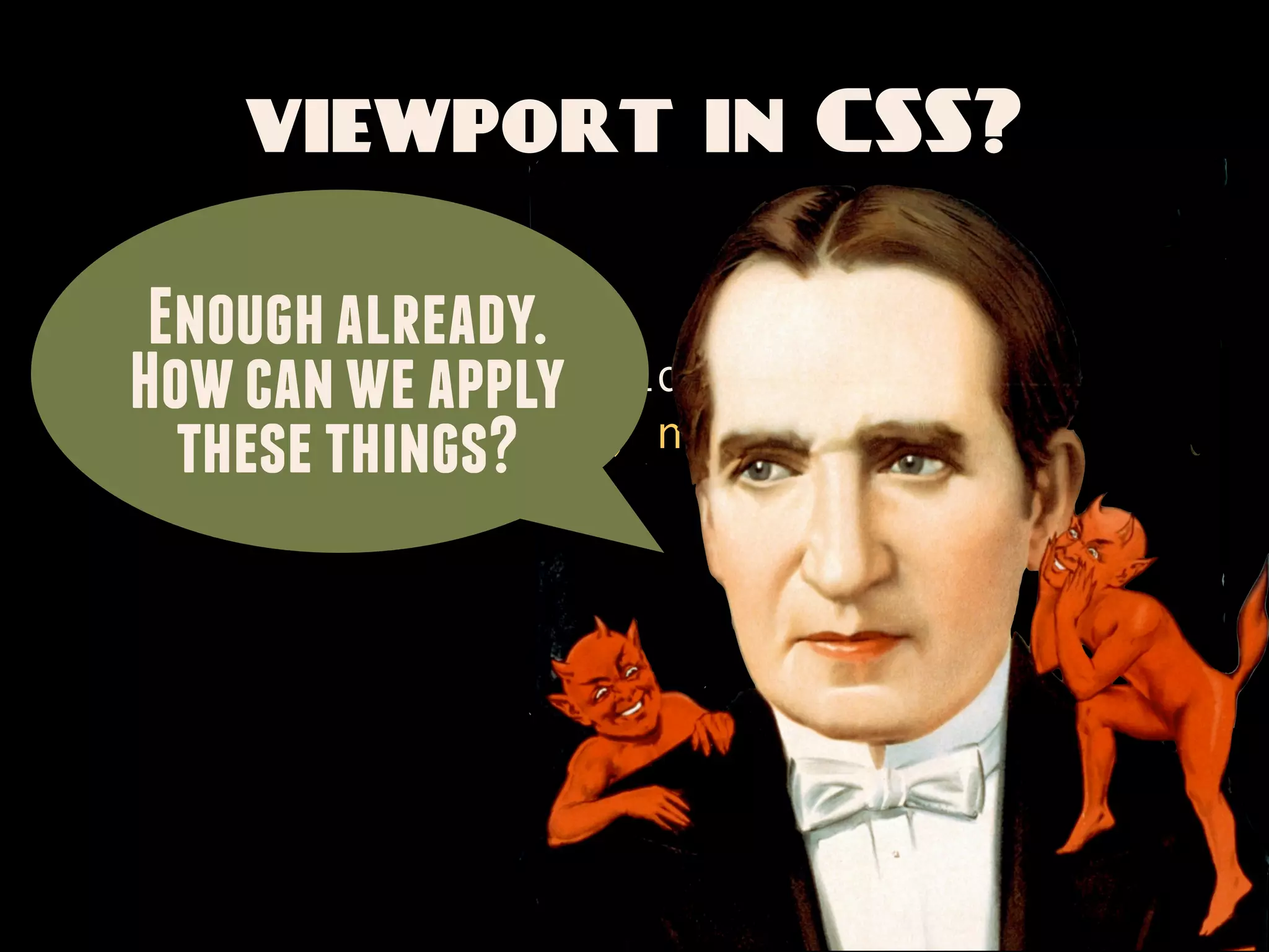viewport in CSS?

 Enough already.
   @viewport {
How zoom: 1; /* No, not THAT
     can we apply
     width: device-width;
                               zoom */
  these things?
   }
 