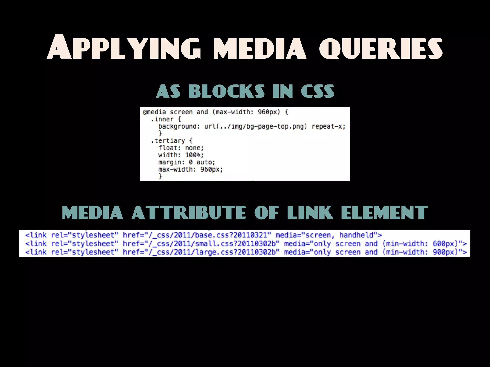 Applying media queries
       as blocks in css




media attribute of link element
 