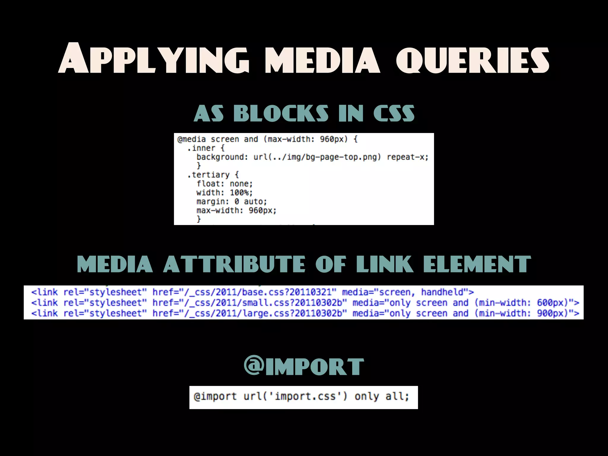 Applying media queries
       as blocks in css




media attribute of link element



           @import
 