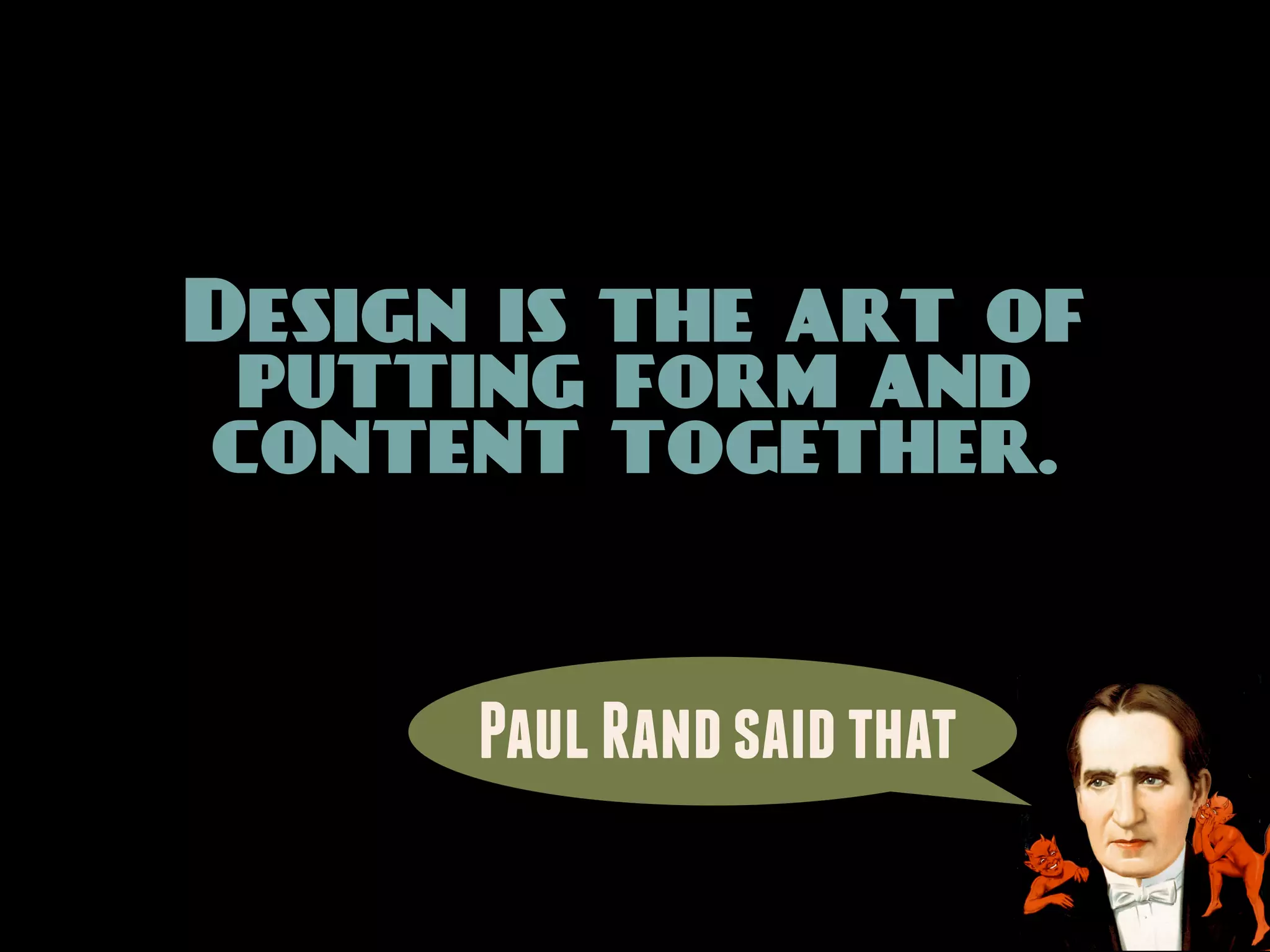 Design is the art of
 putting form and
content together.


      Paul Rand said that
 