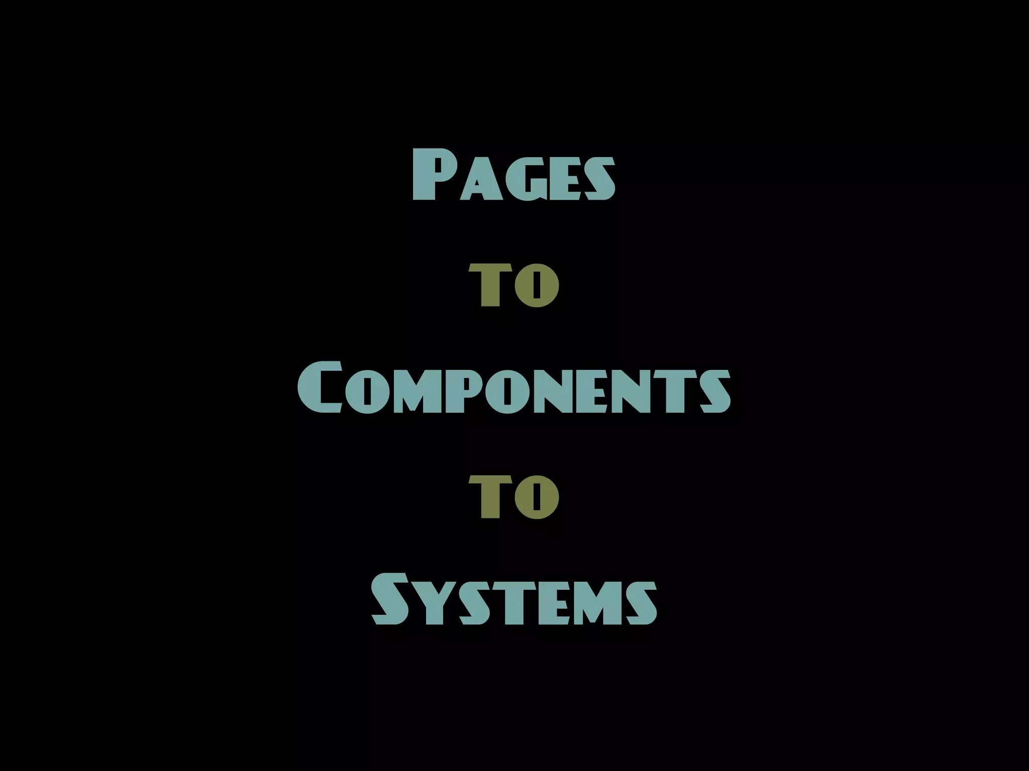 Pages
   to
Components
   to
 Systems
 