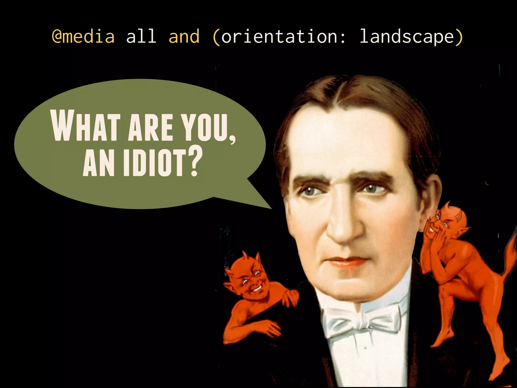 @media all and (orientation: landscape)



What are you,
 an idiot?
 