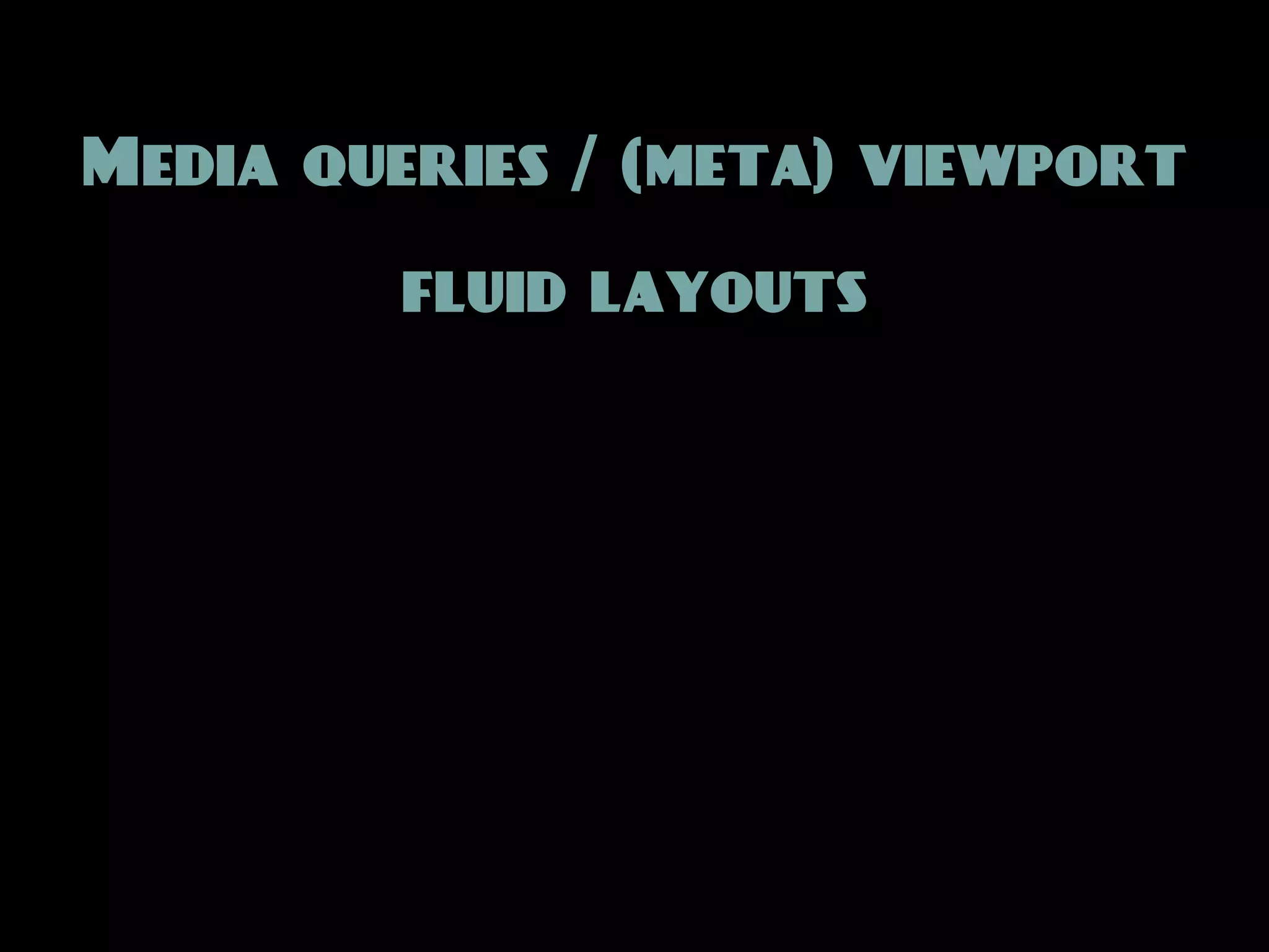 Media queries / (meta) viewport

        fluid layouts
 