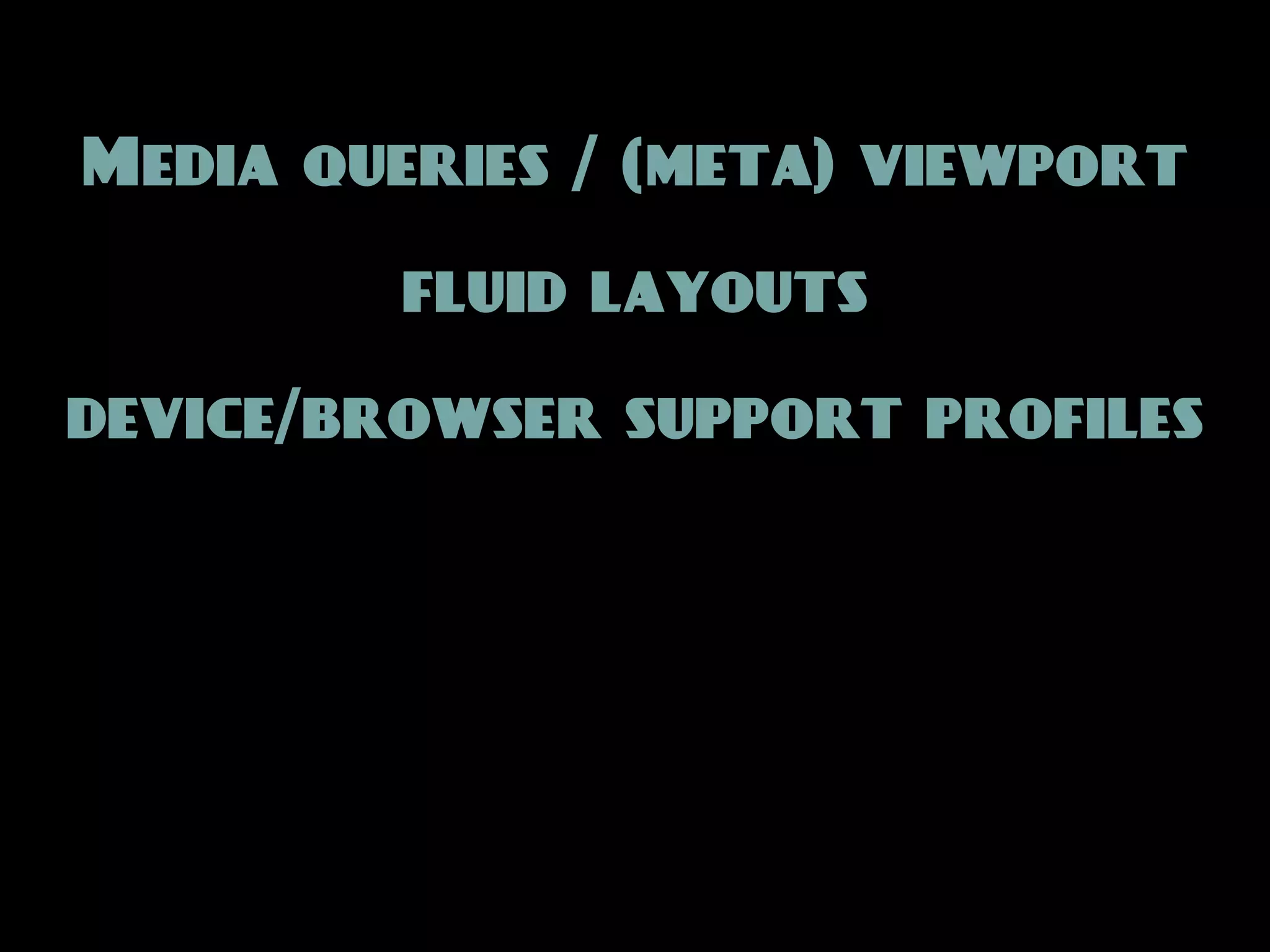 Media queries / (meta) viewport

         fluid layouts

device/browser support profiles
 