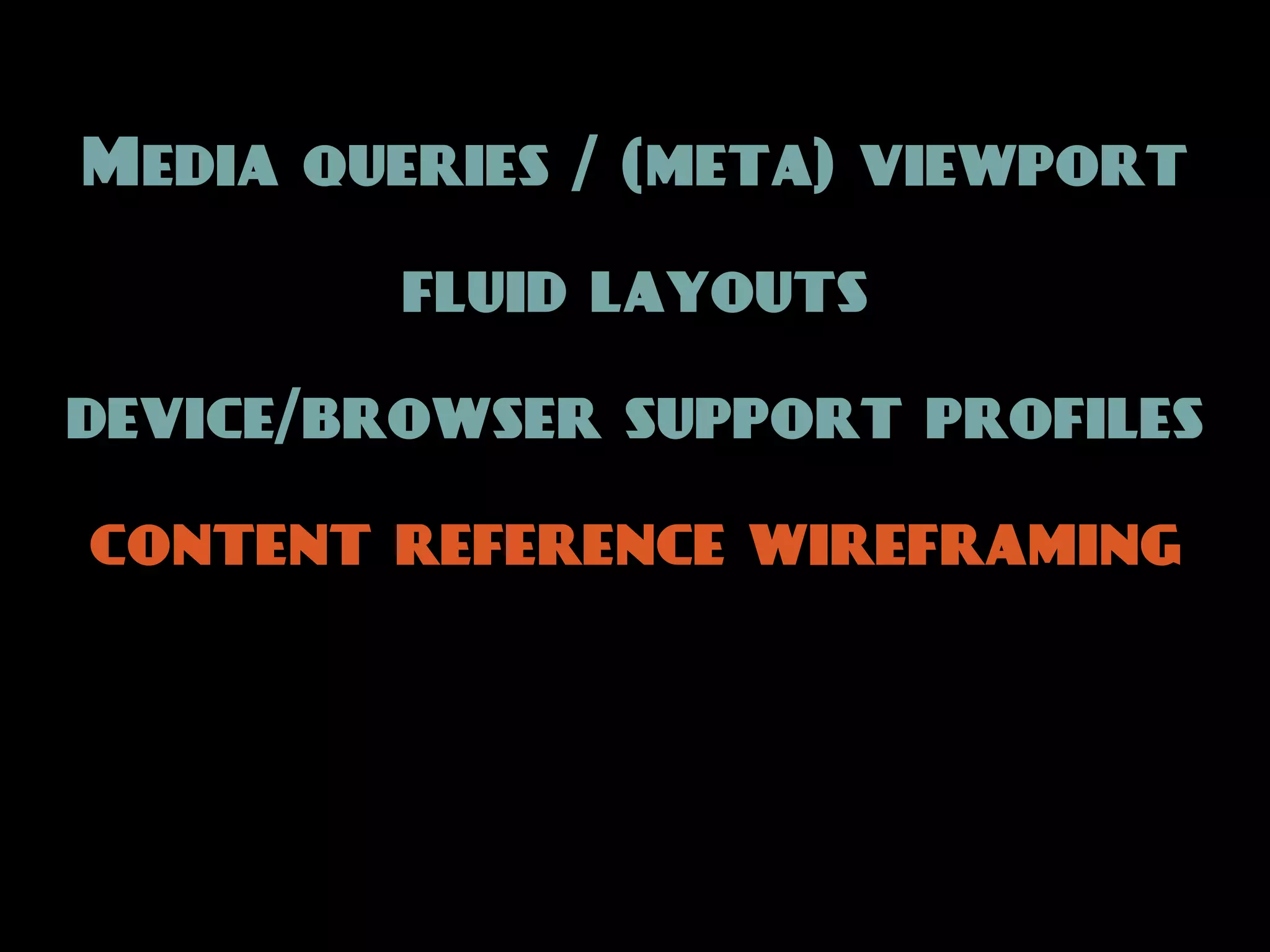 Media queries / (meta) viewport

         fluid layouts

device/browser support profiles

content reference wireframing
 