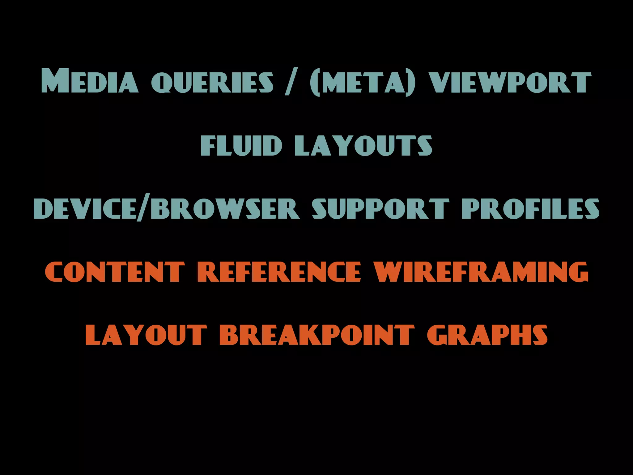 Media queries / (meta) viewport

         fluid layouts

device/browser support profiles

content reference wireframing

  layout breakpoint graphs
 