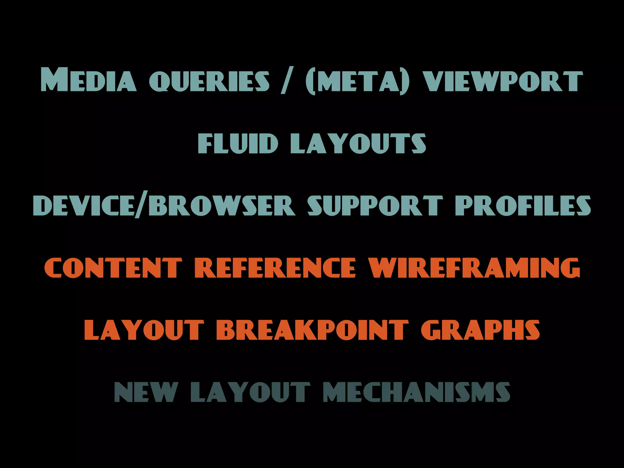 Media queries / (meta) viewport

         fluid layouts

device/browser support profiles

content reference wireframing

  layout breakpoint graphs

    new layout mechanisms
 