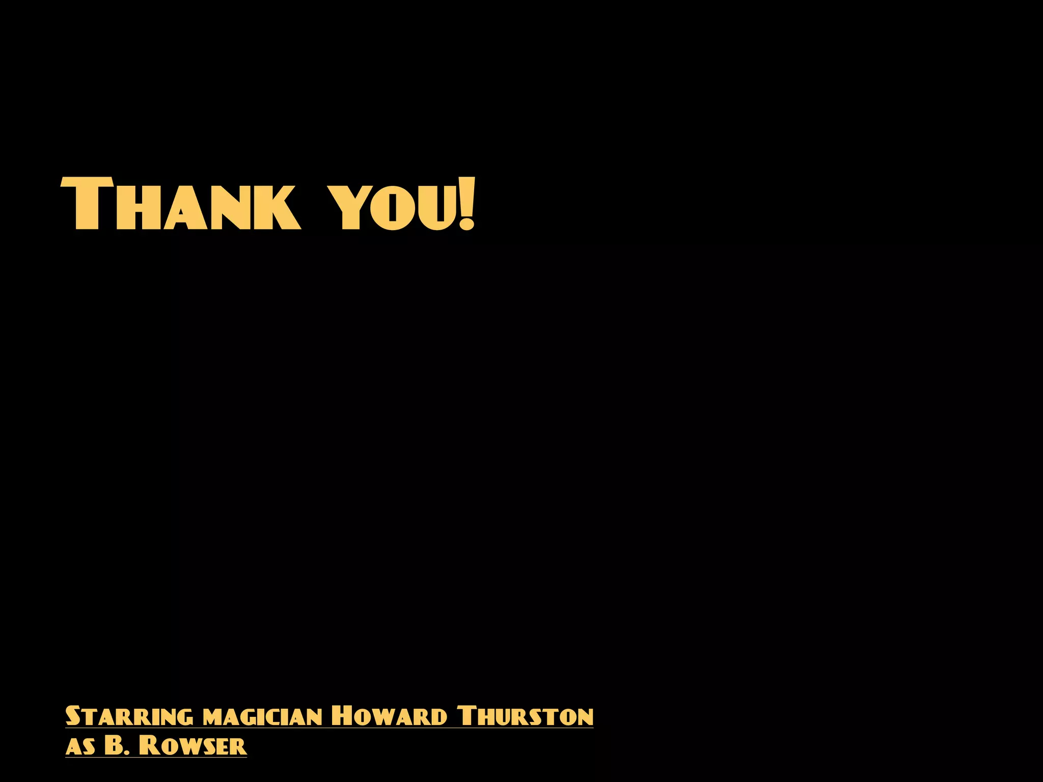 Thank you!




Starring magician Howard Thurston
as B. Rowser
 