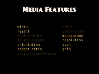 Media Features
likely you’ll use these most:

width                 color
height                color-index
device-width  ...