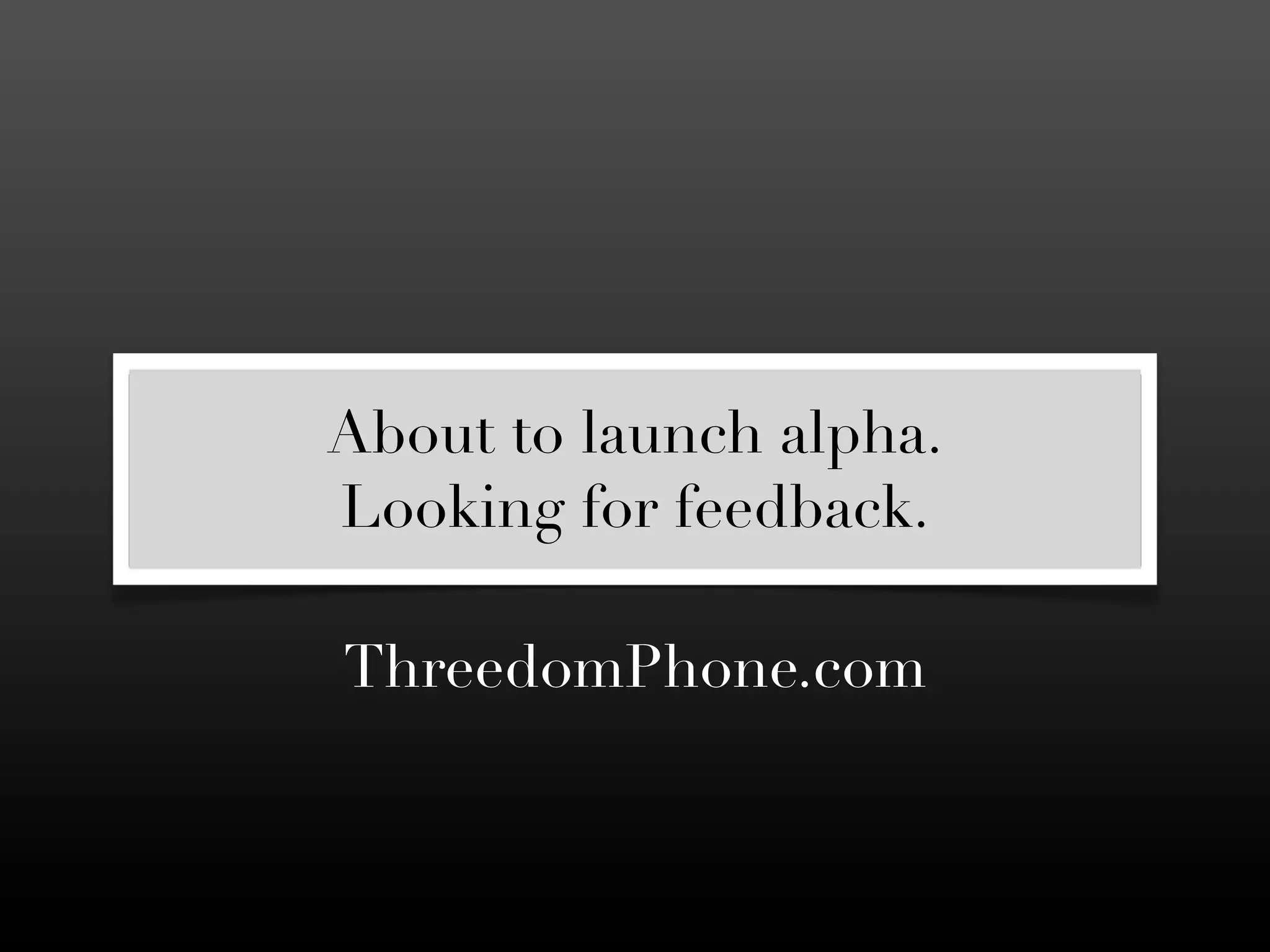 About to launch alpha.
Looking for feedback.

ThreedomPhone.com
 
