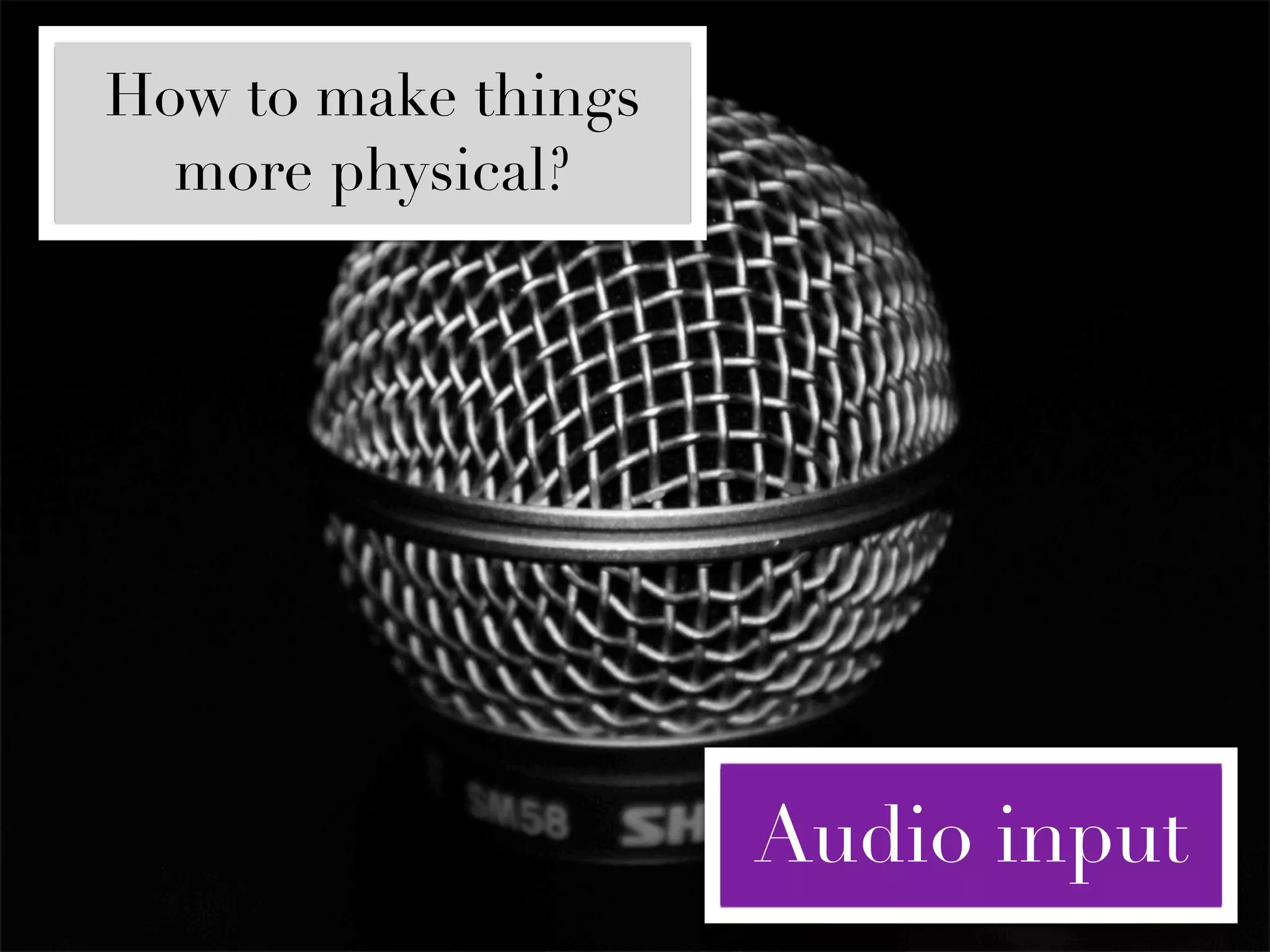 How to make things
  more physical?




                     Audio input
 