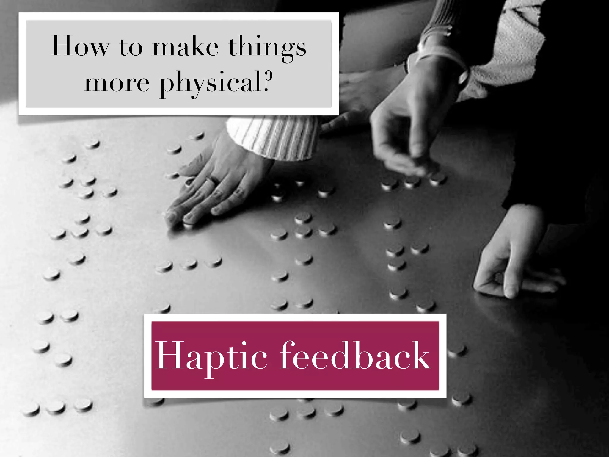 How to make things
  more physical?




       Haptic feedback
 
