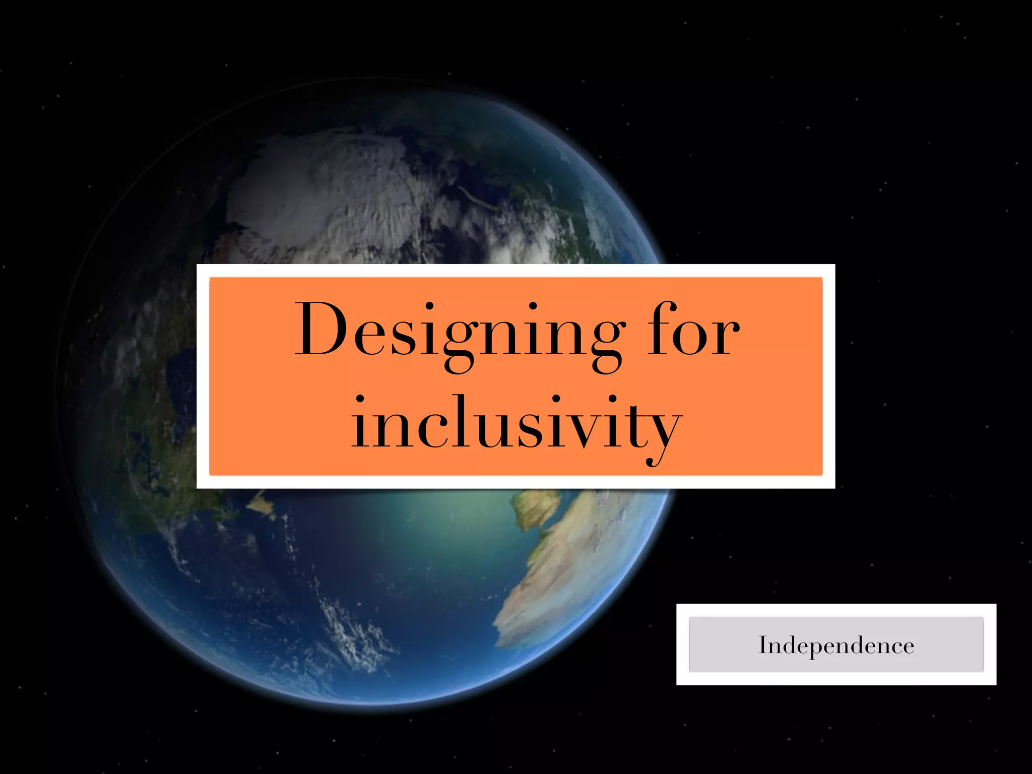 Designing for
 inclusivity

                Independence
 