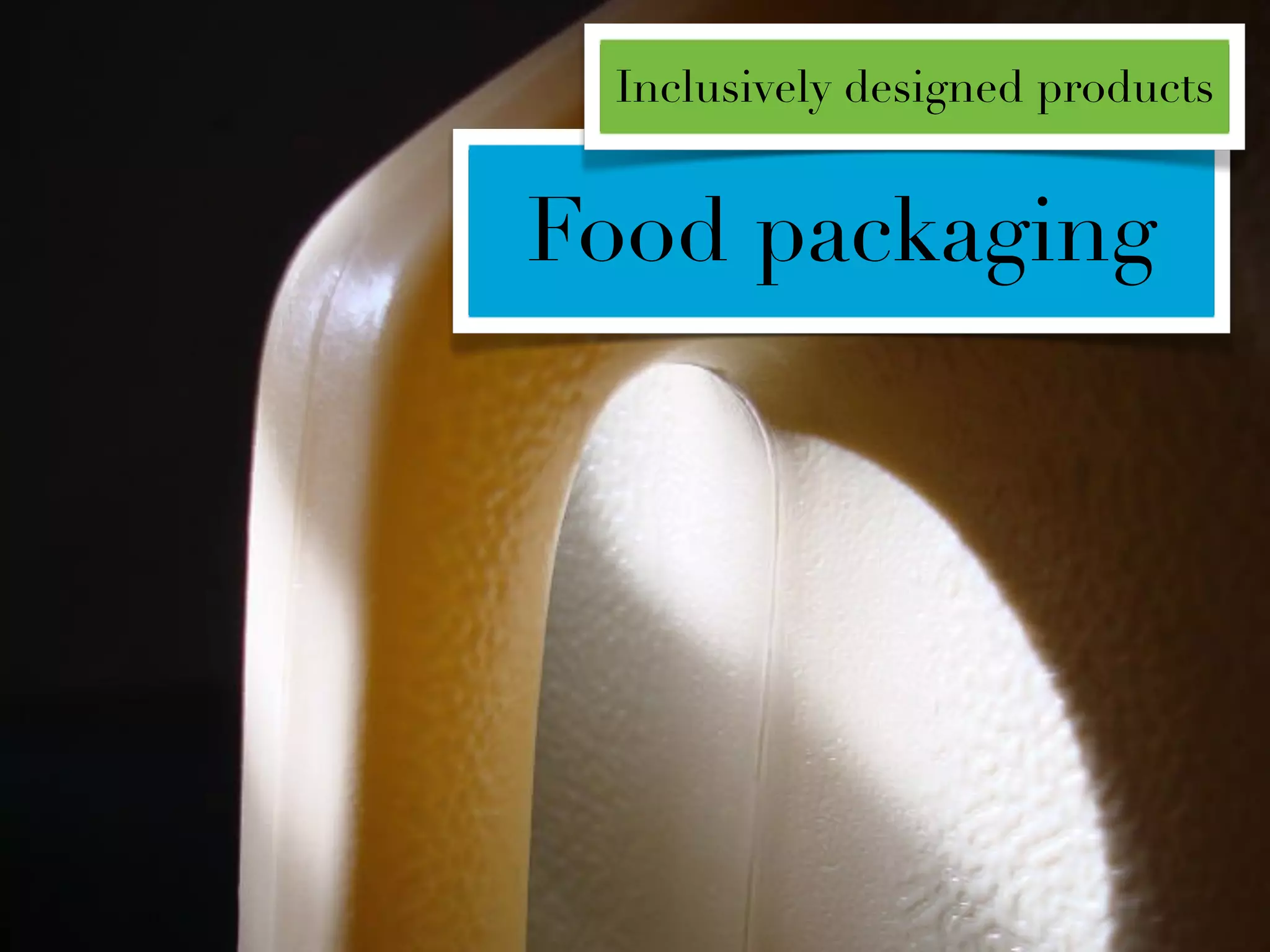 Inclusively designed products


Food packaging
 